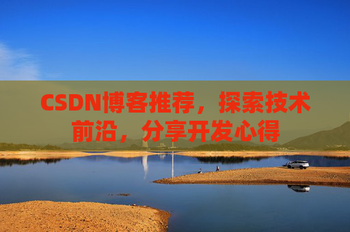 CSDN博客推荐，探索技术前沿，分享开发心得
